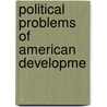 Political Problems Of American Developme by Albert Shaw
