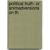 Political Truth: Or Animadversions On Th by Unknown