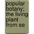 Popular Botany; The Living Plant From Se