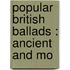 Popular British Ballads : Ancient And Mo
