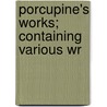 Porcupine's Works; Containing Various Wr door William Cobbett