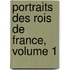 Portraits Des Rois De France, Volume 1