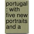 Portugal : With Five New Portraits And A