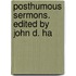 Posthumous Sermons. Edited By John D. Ha