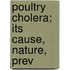 Poultry Cholera; Its Cause, Nature, Prev