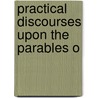 Practical Discourses Upon The Parables O door Onbekend