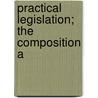 Practical Legislation; The Composition A by Henry Thring Thring
