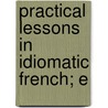 Practical Lessons In Idiomatic French; E by Alfred Hennequin