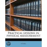 Practical Lessons In Physical Measuremen door A. Earl