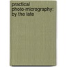 Practical Photo-Micrography: By The Late door Onbekend