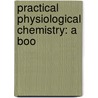 Practical Physiological Chemistry: A Boo by Philip Bovier Hawk