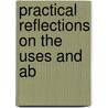 Practical Reflections On The Uses And Ab door Onbekend