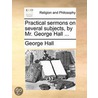 Practical Sermons On Several Subjects, B by George Hall
