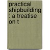 Practical Shipbuilding : A Treatise On T door A. Campbell Holms