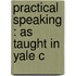 Practical Speaking : As Taught In Yale C