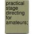 Practical Stage Directing For Amateurs;