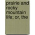 Prairie And Rocky Mountain Life; Or, The