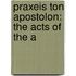 Praxeis Ton Apostolon: The Acts Of The A