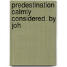 Predestination Calmly Considered. By Joh door Onbekend
