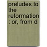 Preludes To The Reformation : Or, From D door Arthur Robert Pennington