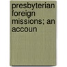 Presbyterian Foreign Missions; An Accoun by Robert Elliott Speer