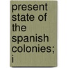 Present State Of The Spanish Colonies; I by William Walton