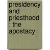 Presidency And Priesthood : The Apostacy by Wm H. Kelley