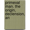 Primeval Man. The Origin, Declension, An by Unknown