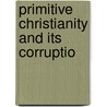Primitive Christianity And Its Corruptio by William Sweetzer Heywood
