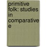Primitive Folk: Studies In Comparative E by Unknown