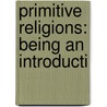 Primitive Religions: Being An Introducti by Unknown