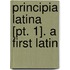 Principia Latina [Pt. 1]. A First Latin
