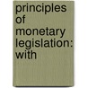 Principles Of Monetary Legislation: With door Onbekend