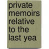 Private Memoirs Relative To The Last Yea by Unknown