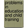 Problems In Education And Child Training by Unknown