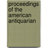 Proceedings Of The American Antiquarian by Unknown