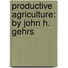 Productive Agriculture: By John H. Gehrs door John Henry Gehrs