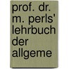 Prof. Dr. M. Perls' Lehrbuch Der Allgeme door Max Perls