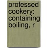 Professed Cookery: Containing Boiling, R door Onbekend