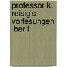 Professor K. Reisig's Vorlesungen  Ber L by Karl Christian Reisig