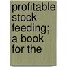 Profitable Stock Feeding; A Book For The door Howard Remus Smith