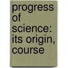 Progress Of Science: Its Origin, Course by Unknown