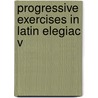 Progressive Exercises In Latin Elegiac V door Charles Granville Gepp