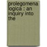 Prolegomena Logica : An Inquiry Into The