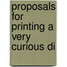 Proposals For Printing A Very Curious Di by Unknown