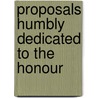 Proposals Humbly Dedicated To The Honour by Unknown