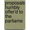 Proposals Humbly Offer'd To The Parliame door Onbekend