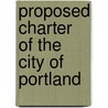 Proposed Charter Of The City Of Portland by Portland Charter