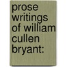 Prose Writings Of William Cullen Bryant: door Onbekend