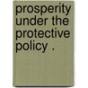 Prosperity Under The Protective Policy . door Henry Moore Teller